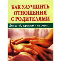 Як поліпшити стосунки з батьками. Упоряд. Д. Р. Семеник