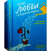 Коли кохання «занадто багато». Що заважає моєму щастю. Валентина Москаленко